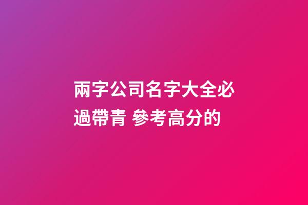 兩字公司名字大全必過帶青 參考高分的-第1張-公司起名-玄機派
